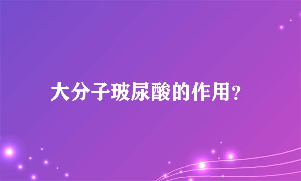 大分子玻尿酸的作用？