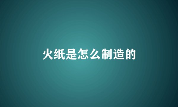 火纸是怎么制造的