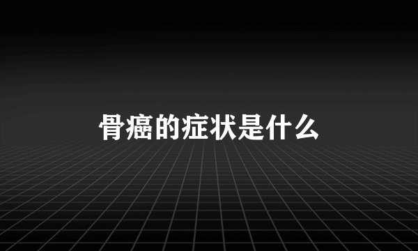 骨癌的症状是什么