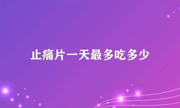 止痛片一天最多吃多少