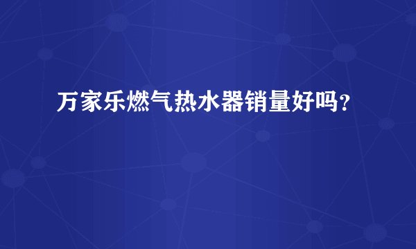 万家乐燃气热水器销量好吗？