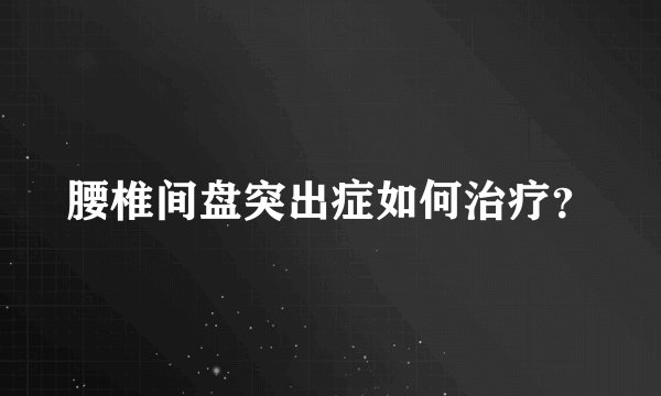 腰椎间盘突出症如何治疗？