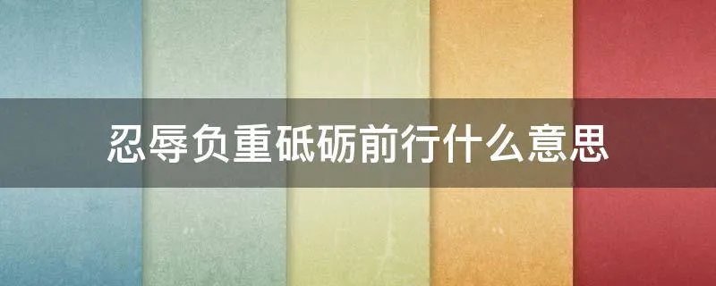 忍辱负重砥砺前行什么意思