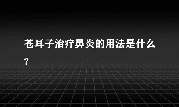 苍耳子治疗鼻炎的用法是什么?