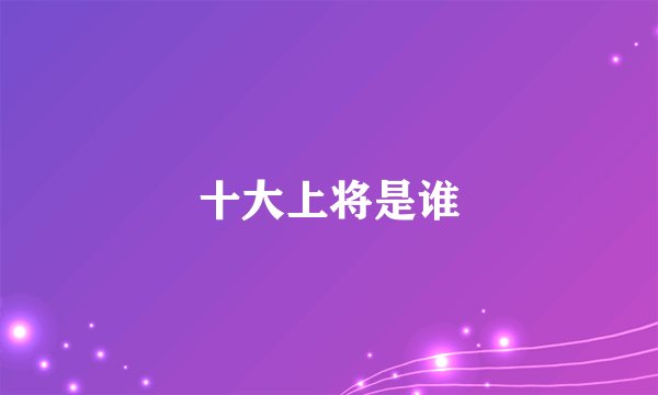 十大上将是谁