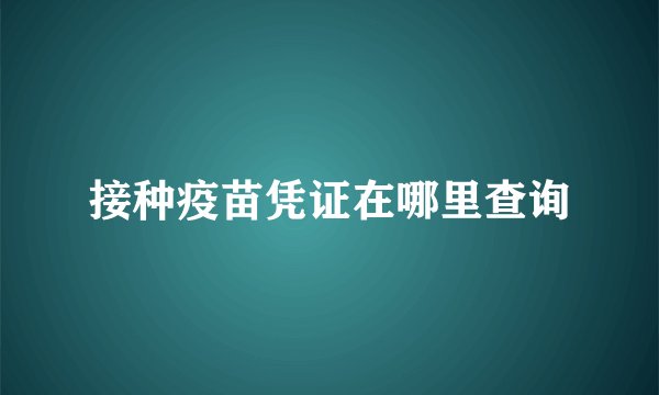 接种疫苗凭证在哪里查询
