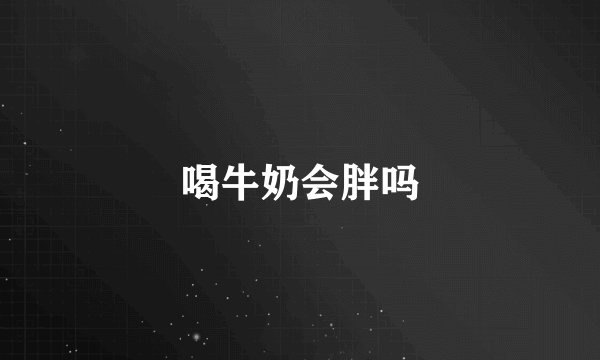 喝牛奶会胖吗