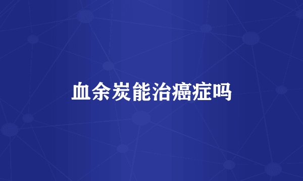 血余炭能治癌症吗