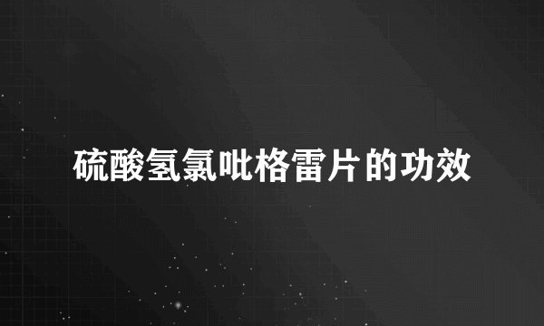 硫酸氢氯吡格雷片的功效