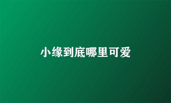 小缘到底哪里可爱