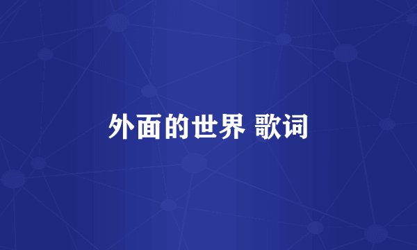 外面的世界 歌词