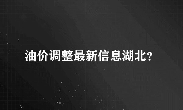 油价调整最新信息湖北？
