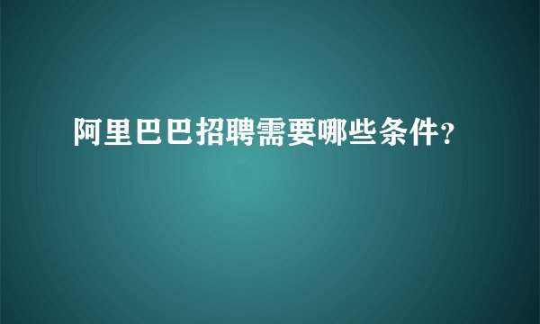 阿里巴巴招聘需要哪些条件？