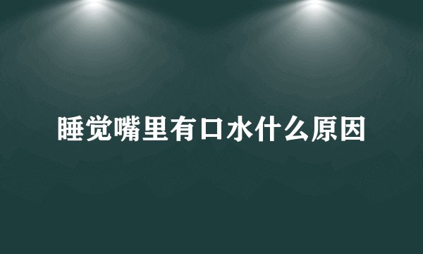睡觉嘴里有口水什么原因