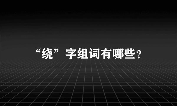 “绕”字组词有哪些？