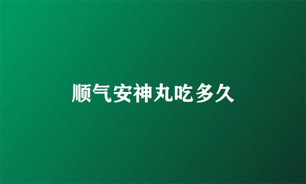 顺气安神丸吃多久