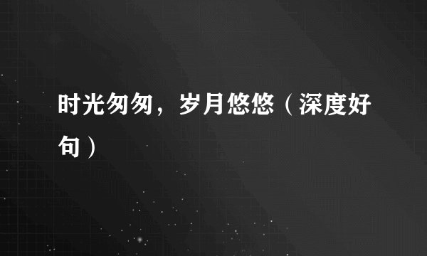 时光匆匆，岁月悠悠（深度好句）
