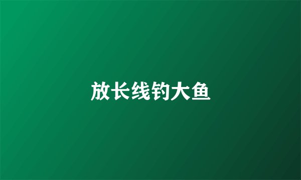 放长线钓大鱼