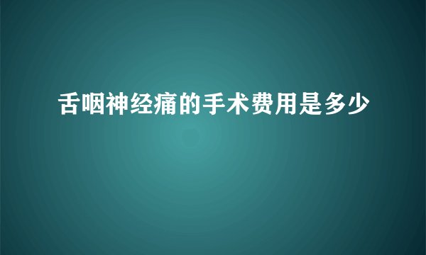 舌咽神经痛的手术费用是多少