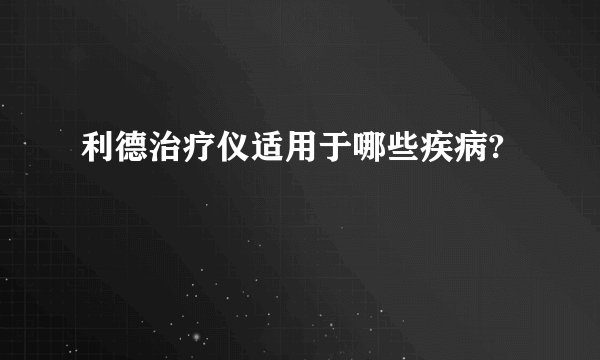 利德治疗仪适用于哪些疾病?