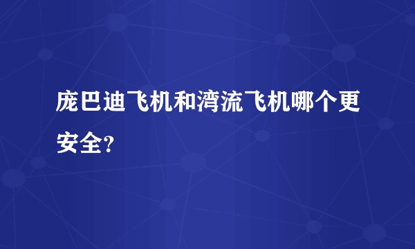 庞巴迪飞机和湾流飞机哪个更安全？