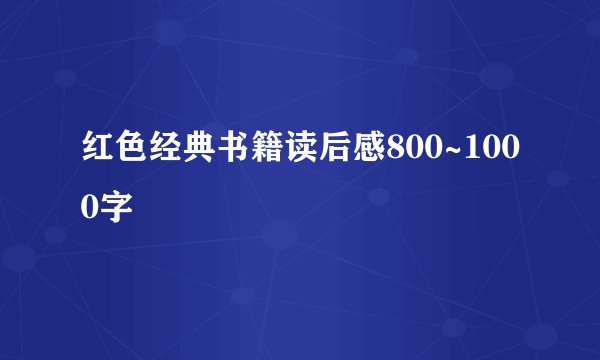 红色经典书籍读后感800~1000字