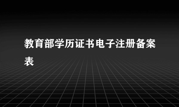 教育部学历证书电子注册备案表
