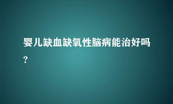 婴儿缺血缺氧性脑病能治好吗?