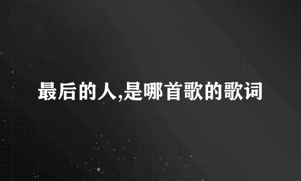 最后的人,是哪首歌的歌词