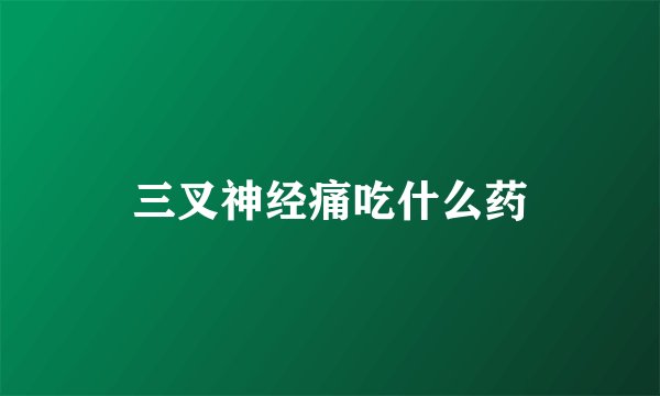 三叉神经痛吃什么药