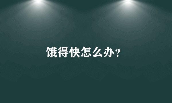 饿得快怎么办？