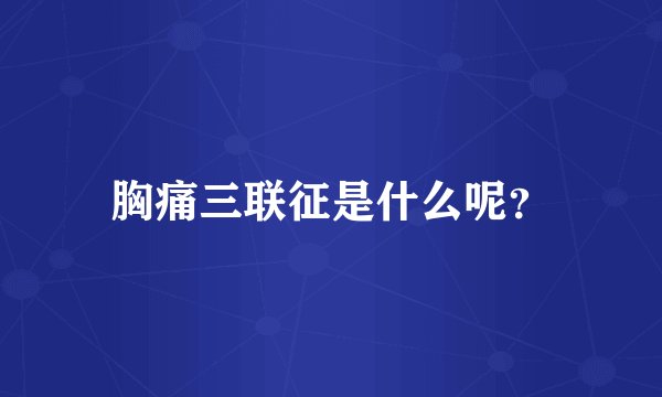 胸痛三联征是什么呢？