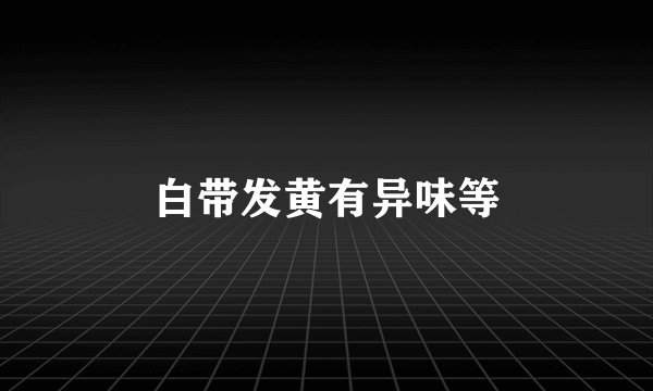 白带发黄有异味等