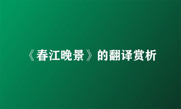 《春江晚景》的翻译赏析