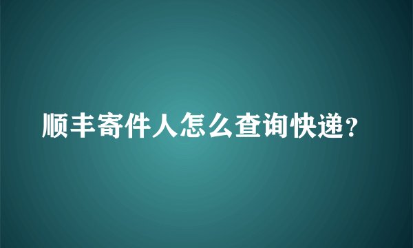 顺丰寄件人怎么查询快递？