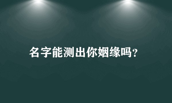 名字能测出你姻缘吗?