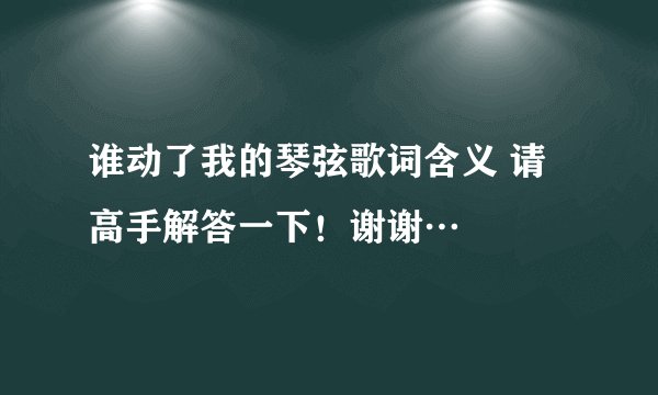 谁动了我的琴弦歌词含义 请高手解答一下！谢谢…