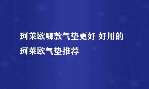 珂莱欧哪款气垫更好 好用的珂莱欧气垫推荐