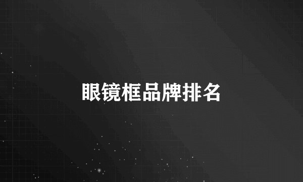 眼镜框品牌排名