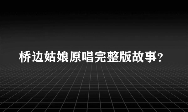 桥边姑娘原唱完整版故事？