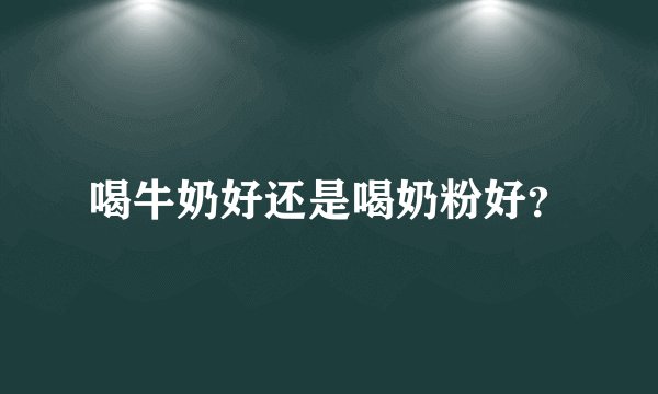 喝牛奶好还是喝奶粉好？
