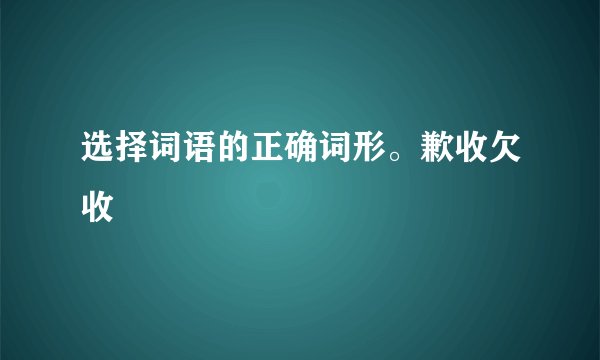 选择词语的正确词形。歉收欠收