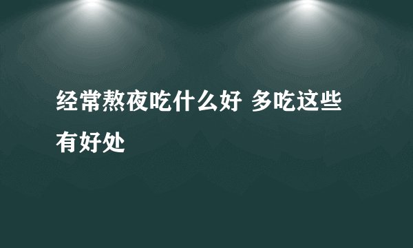 经常熬夜吃什么好 多吃这些有好处