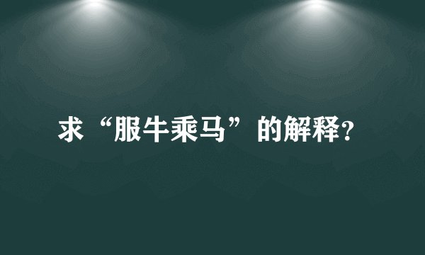 求“服牛乘马”的解释？