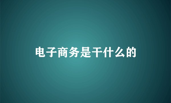 电子商务是干什么的