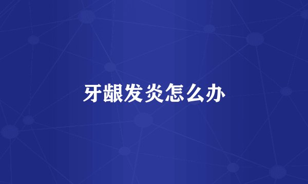 牙龈发炎怎么办