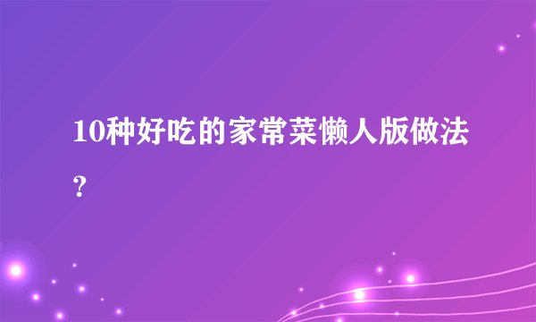 10种好吃的家常菜懒人版做法？