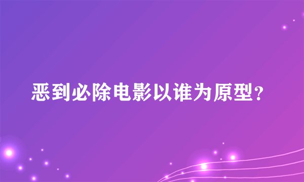 恶到必除电影以谁为原型？