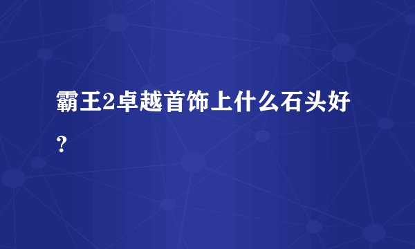 霸王2卓越首饰上什么石头好？