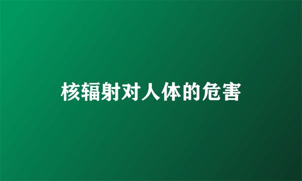 核辐射对人体的危害